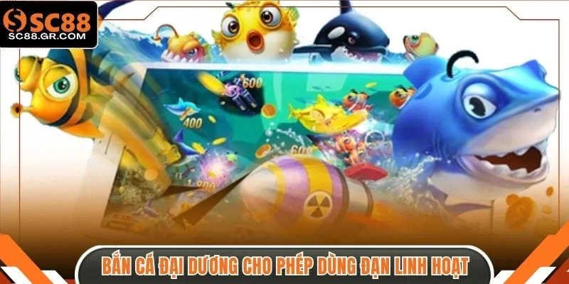 Bắn cá Đại Dương cho phép bạn dùng đạn linh hoạt