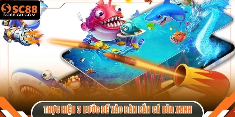 Thực hiện 3 bước để vào bàn bắn cá Rùa Xanh